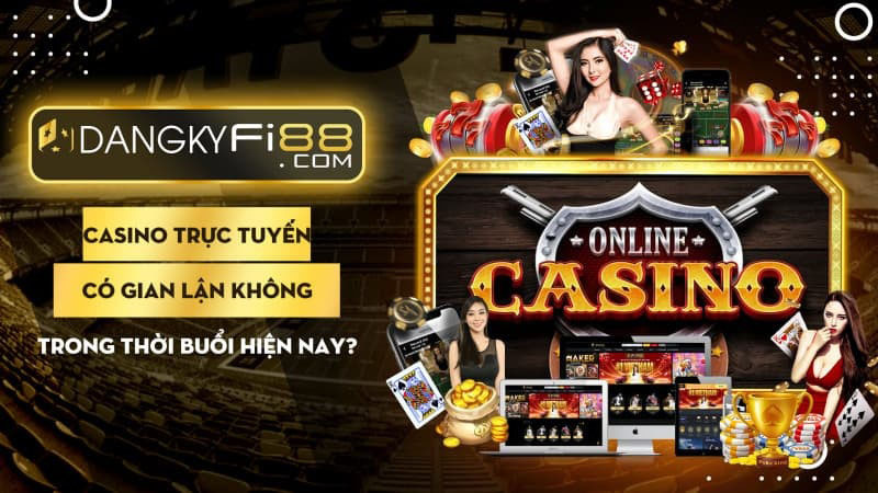 Chơi casino trực tuyến có gian lận không?
